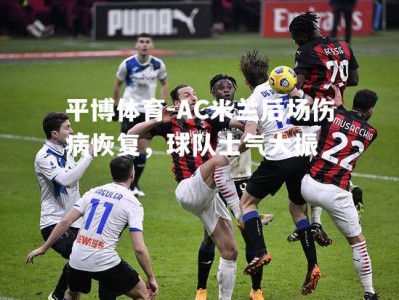平博体育-AC米兰后场伤病恢复，球队士气大振