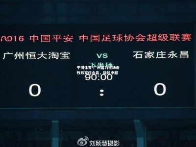 平博体育-广州富力主场击败石家庄永昌，雄起中超