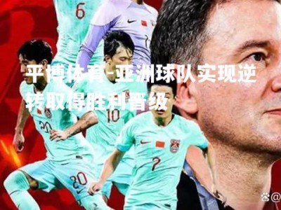 平博体育-亚洲球队实现逆转取得胜利晋级