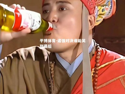 平博体育-诸强对决谁能笑到最后