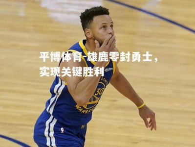平博体育-雄鹿零封勇士，实现关键胜利