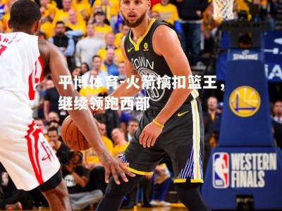 平博体育-火箭擒扣篮王，继续领跑西部