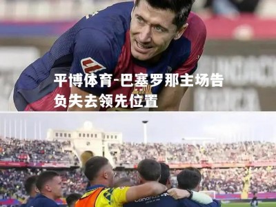 平博体育-巴塞罗那主场告负失去领先位置