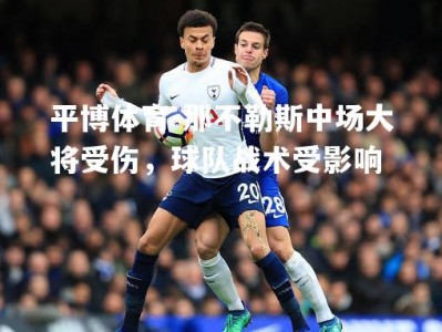 平博体育-那不勒斯中场大将受伤，球队战术受影响
