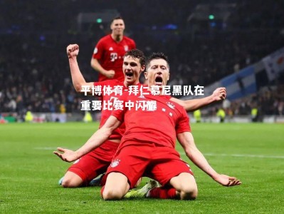 平博体育-拜仁慕尼黑队在重要比赛中闪耀