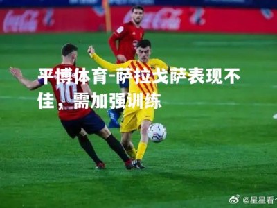 平博体育-萨拉戈萨表现不佳，需加强训练