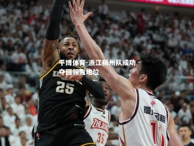 平博体育-浙江稠州队成功夺回领先地位