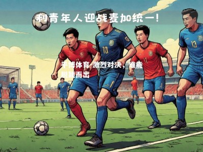 平博体育-激烈对决，谁能脱颖而出