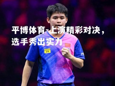 平博体育-上演精彩对决，选手秀出实力