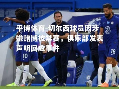 平博体育-切尔西球员因涉嫌赌博被禁赛，俱乐部发表声明回应事件
