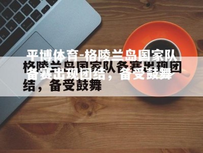 平博体育-格陵兰岛国家队备赛出现团结，备受鼓舞
