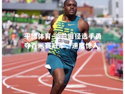 平博体育-波兰田径选手勇夺百米赛冠军，速度惊人
