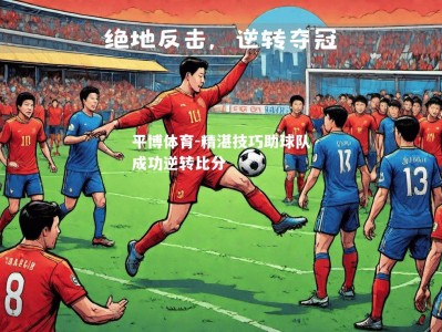 平博体育-精湛技巧助球队成功逆转比分