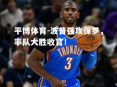 平博体育-波普强攻保罗，率队大胜收官！