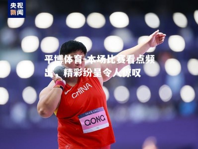 平博体育-本场比赛看点频出，精彩纷呈令人惊叹