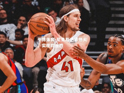 平博体育-尼克斯逆转热火，实现四连胜