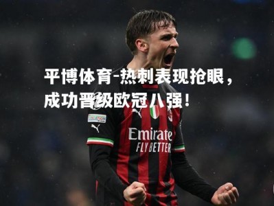 平博体育-热刺表现抢眼，成功晋级欧冠八强！