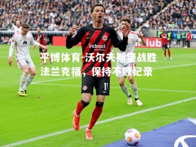 平博体育-沃尔夫斯堡战胜法兰克福，保持不败纪录
