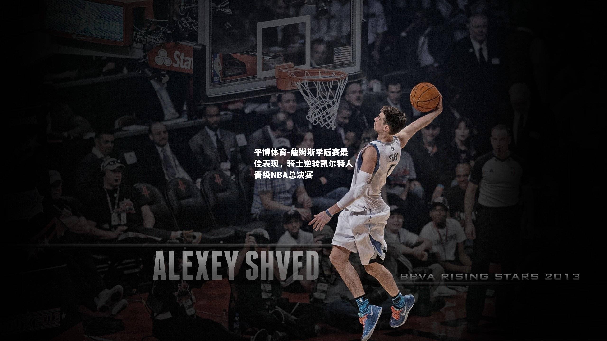 詹姆斯季后赛最佳表现，骑士逆转凯尔特人晋级NBA总决赛