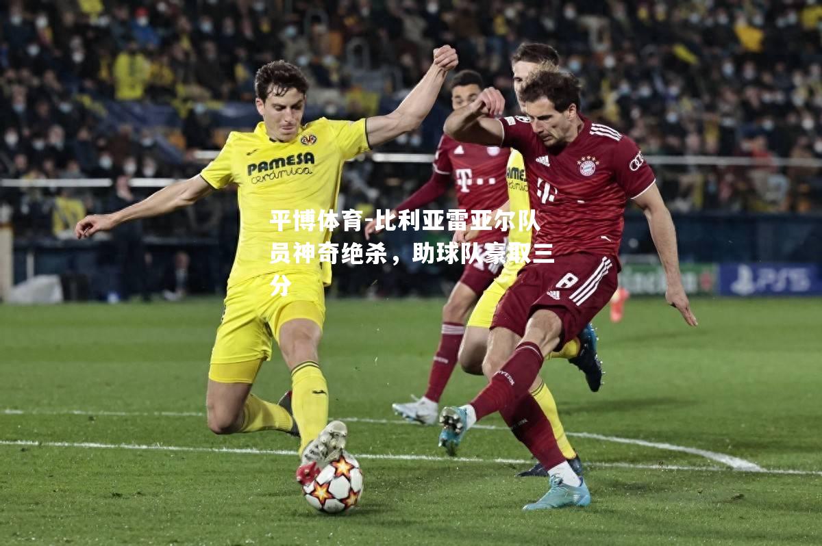 比利亚雷亚尔队员神奇绝杀，助球队豪取三分